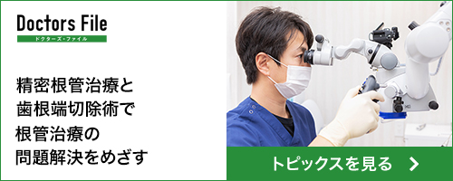 Doctors File ドクターズ・ファイル 細菌の除去を目指す マイクロスコープによる根管治療 検診・治療レポート